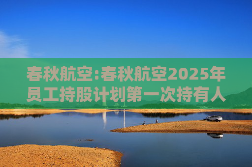 春秋航空:春秋航空2025年员工持股计划第一次持有人会议决议公告