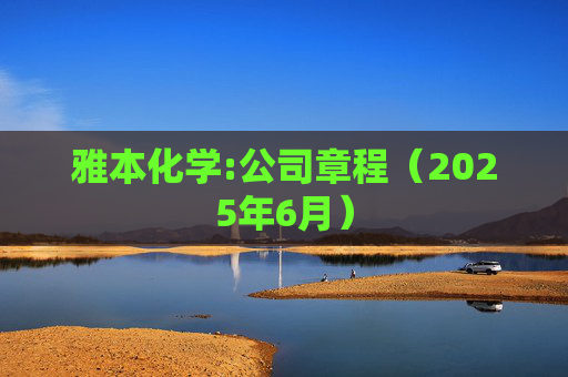 雅本化学:公司章程（2025年6月）