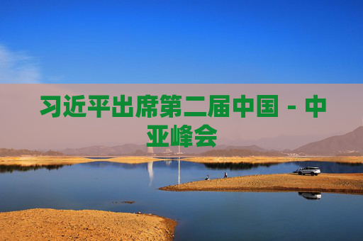 习近平出席第二届中国－中亚峰会