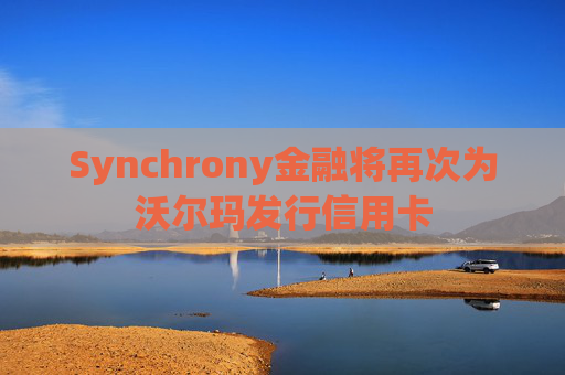 Synchrony金融将再次为沃尔玛发行信用卡