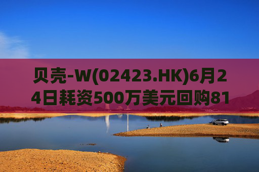 贝壳-W(02423.HK)6月24日耗资500万美元回购81.7万股  第1张