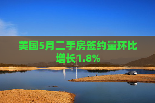 美国5月二手房签约量环比增长1.8%