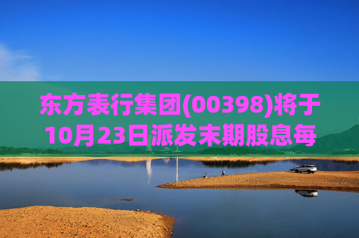 东方表行集团(00398)将于10月23日派发末期股息每股0.042港元