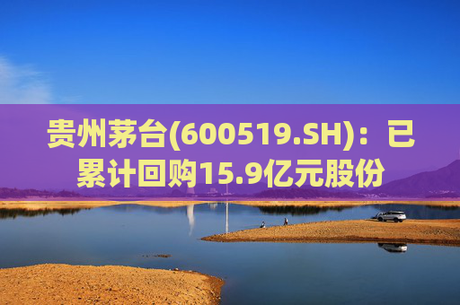 贵州茅台(600519.SH)：已累计回购15.9亿元股份