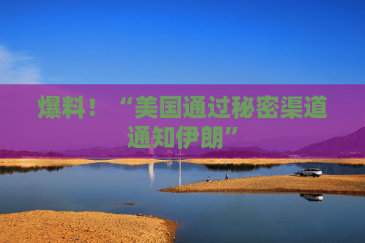 爆料！“美国通过秘密渠道通知伊朗”