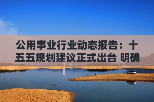 公用事业行业动态报告：十五五规划建议正式出台 明确加快建设新型能源体系