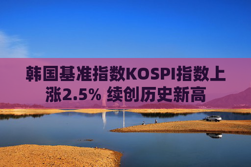 韩国基准指数KOSPI指数上涨2.5% 续创历史新高