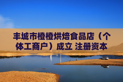 丰城市橙橙烘焙食品店（个体工商户）成立 注册资本3万人民币