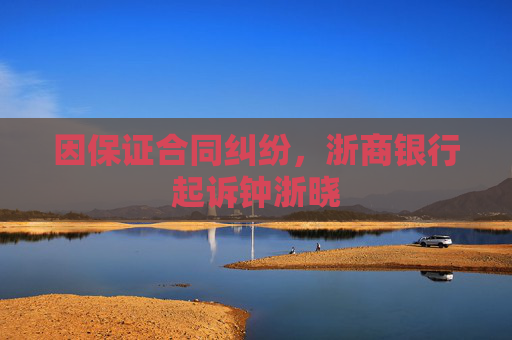 因保证合同纠纷，浙商银行起诉钟浙晓
