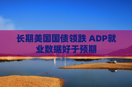 长期美国国债领跌 ADP就业数据好于预期