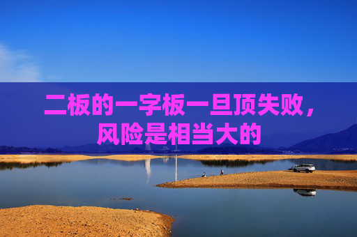 二板的一字板一旦顶失败，风险是相当大的