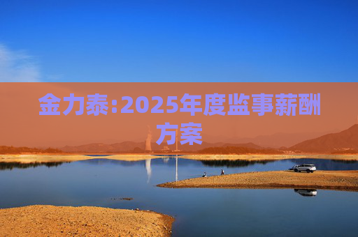 金力泰:2025年度监事薪酬方案