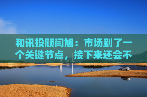 和讯投顾闫旭：市场到了一个关键节点，接下来还会不会加速上涨？