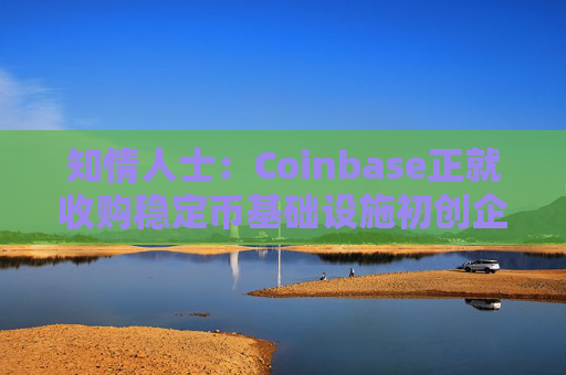 知情人士：Coinbase正就收购稳定币基础设施初创企业BVNK进行后期谈判