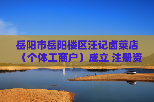 岳阳市岳阳楼区汪记卤菜店（个体工商户）成立 注册资本10万人民币