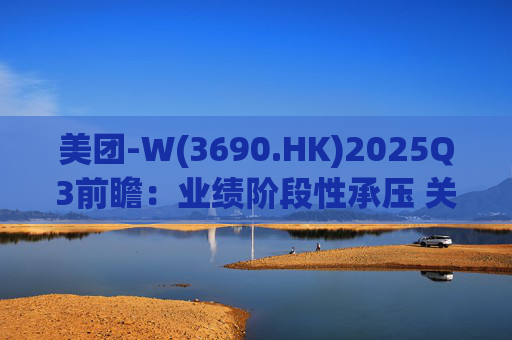 美团-W(3690.HK)2025Q3前瞻：业绩阶段性承压 关注长期价值回归