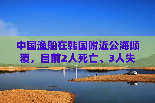 中国渔船在韩国附近公海倾覆，目前2人死亡、3人失踪，搜救画面曝光