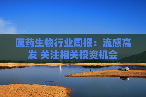 医药生物行业周报：流感高发 关注相关投资机会