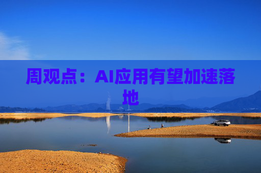 周观点：AI应用有望加速落地
