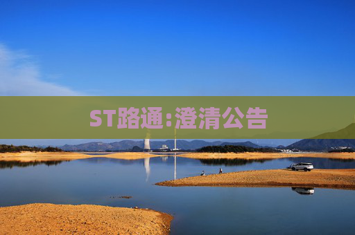 ST路通:澄清公告
