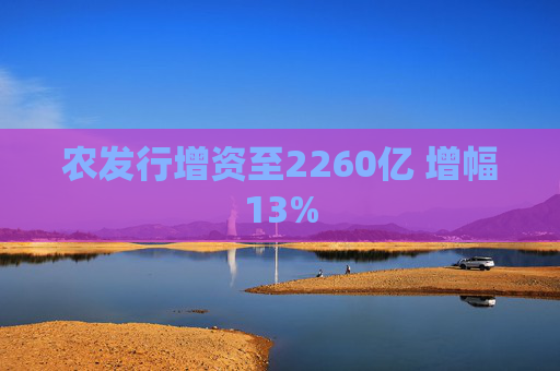 农发行增资至2260亿 增幅13%