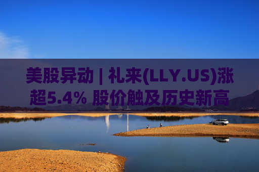 美股异动 | 礼来(LLY.US)涨超5.4% 股价触及历史新高