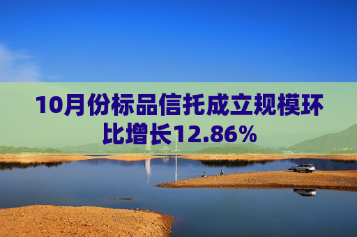 10月份标品信托成立规模环比增长12.86%