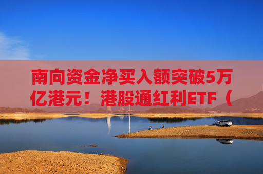 南向资金净买入额突破5万亿港元！港股通红利ETF（513530）连续9个交易日获资金净流入