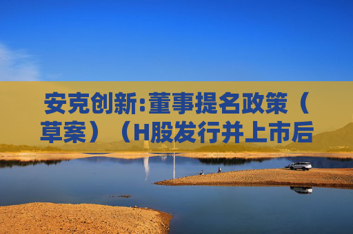 安克创新:董事提名政策（草案）（H股发行并上市后适用）
