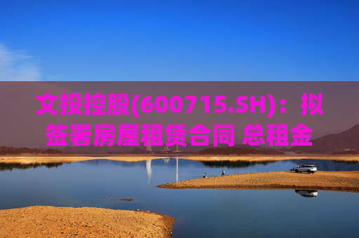 文投控股(600715.SH)：拟签署房屋租赁合同 总租金约1066万元