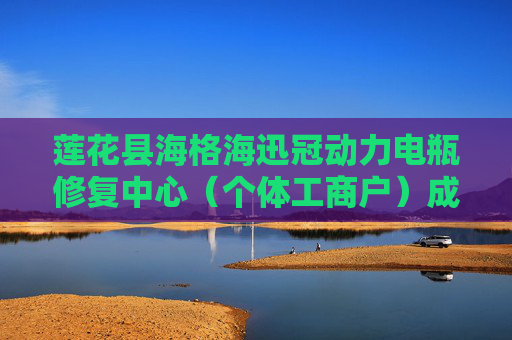 莲花县海格海迅冠动力电瓶修复中心（个体工商户）成立 注册资本13万人民币