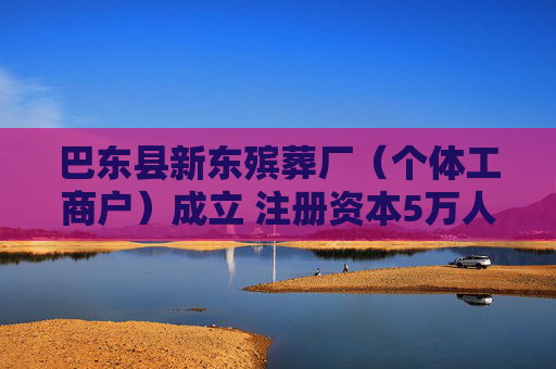 巴东县新东殡葬厂（个体工商户）成立 注册资本5万人民币