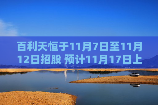 百利天恒于11月7日至11月12日招股 预计11月17日上市