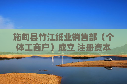 施甸县竹江纸业销售部（个体工商户）成立 注册资本15万人民币