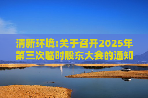 清新环境:关于召开2025年第三次临时股东大会的通知