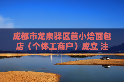 成都市龙泉驿区芭小焙面包店（个体工商户）成立 注册资本5万人民币