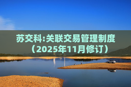 苏交科:关联交易管理制度（2025年11月修订）