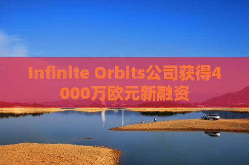 Infinite Orbits公司获得4000万欧元新融资
