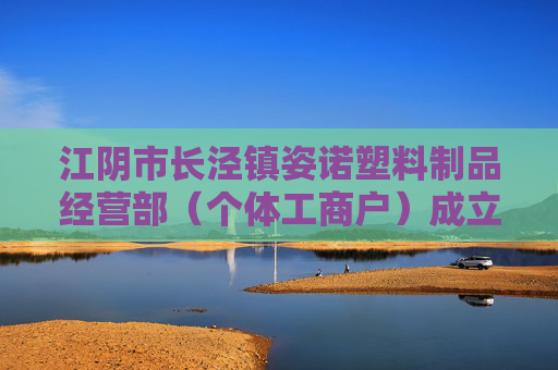 江阴市长泾镇姿诺塑料制品经营部（个体工商户）成立 注册资本3万人民币