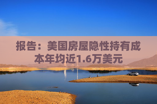报告：美国房屋隐性持有成本年均近1.6万美元