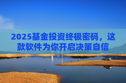 2025基金投资终极密码，这款软件为你开启决策自信