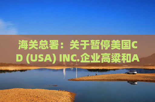 海关总署：关于暂停美国CD (USA) INC.企业高粱和American Proteins inc.等3家企业禽肉骨粉输华资质的公告
