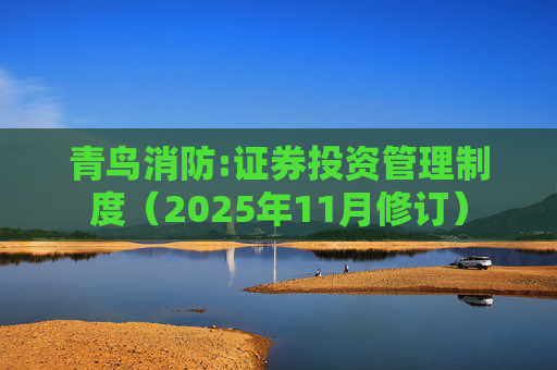 青鸟消防:证券投资管理制度（2025年11月修订）