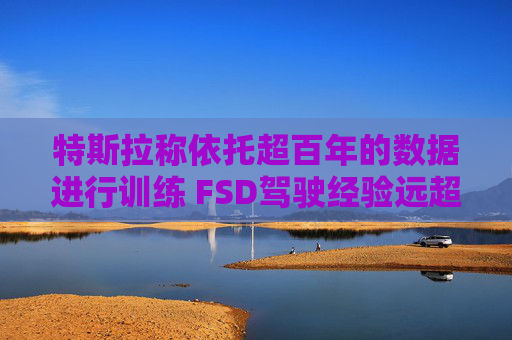 特斯拉称依托超百年的数据进行训练 FSD驾驶经验远超任何人类  第1张