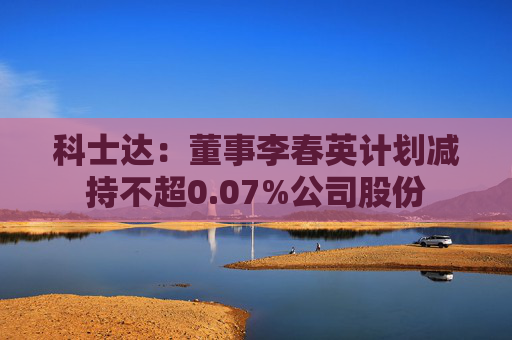 科士达：董事李春英计划减持不超0.07%公司股份