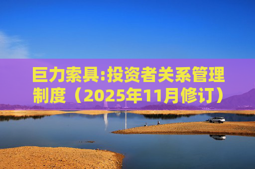 巨力索具:投资者关系管理制度（2025年11月修订）