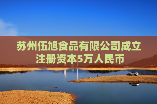 苏州伍旭食品有限公司成立 注册资本5万人民币