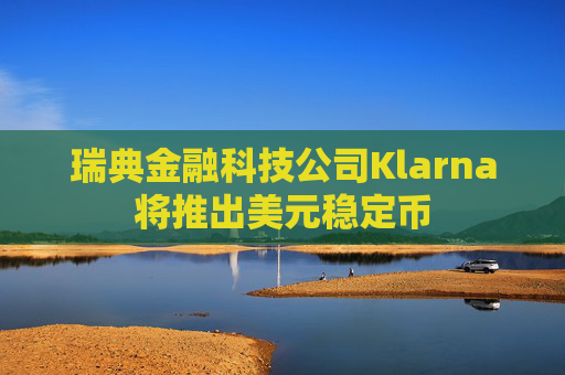 瑞典金融科技公司Klarna将推出美元稳定币
