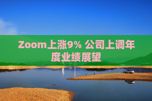 Zoom上涨9% 公司上调年度业绩展望