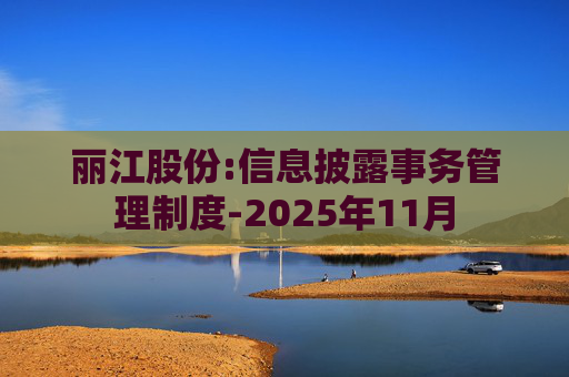丽江股份:信息披露事务管理制度-2025年11月  第1张